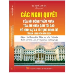 Các Nghị quyết của Hội đồng thẩm phán Tòa án nhân dân tối cao về hình sự và tố tụng hình sự từ năm 1986 đến 2024 (Dành cho Thẩm phán, Thẩm tra viên, Hội  thẩm, Kiểm sát viên, Luật sư và các học viên tư pháp)