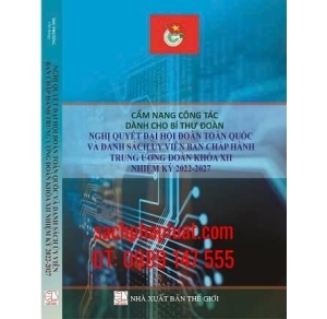 Cẩm Nang Công Tác Dành Cho Bí Thư Đoàn Các Nghị Quyết Đại Hội Đoàn Toàn Quốc Và Danh Sách Ủy Viên Ban Chấp Hành Trung Ương Đoàn Khóa XII Nhiệm Kỳ 2022-2027