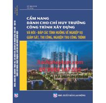 Cẩm nang dành cho chỉ huy trưởng công trình xây dựng và hỏi đáp các tình huống về nghiệp vụ giám sát, thi công, nghiệm thu công trình