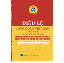 Điều lệ công đoàn Việt Nam khóa XII (Sửa đổi, bổ sung) Những quy định mới về quản lý thu, chi tài chính và chế độ chính sách mới đối với người lao động