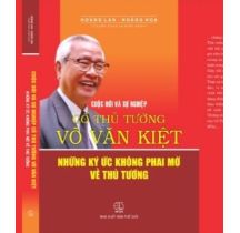 Cuộc đời và sự nghiệp cố Thủ Tướng Võ Văn Kiệt những hồi ký ức không phai mờ về Thủ Tướng 