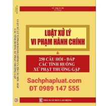 Luật Xử Lý Vi Phạm Hành Chính Và 250 Câu Hỏi Đáp Các Tình Huống Xử Phạt Thường Gặp